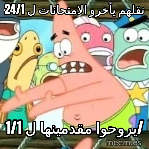 patrick star meme: نقلهم يأخرو الامتحانات ل 24/1 / يروحوا مقدمينها ل 1/1/