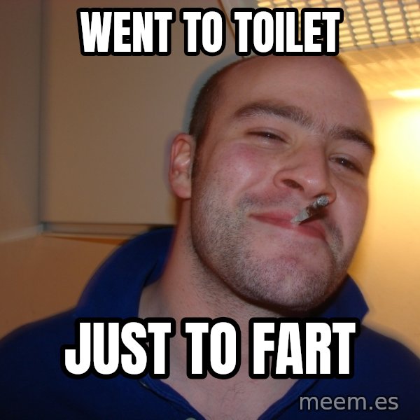 Good Guy Greg meme: went to toilet / just to fart