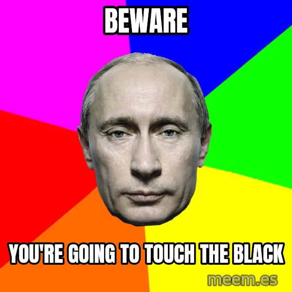 Putin Says meme: Beware / You're going to touch the black