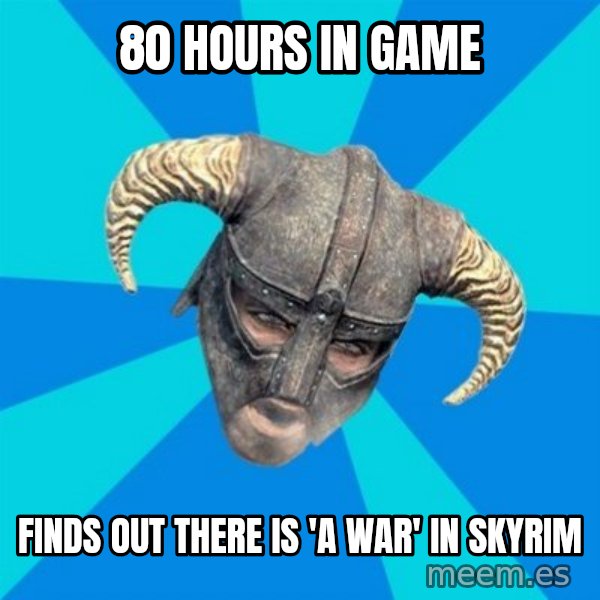 skyrim stan meme: 80 hours in game / finds out there is 'a war'  in skyrim