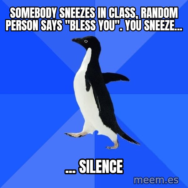 Socially Awkward Penguin meme: somebody sneezes in class, random person says "bless you". You sneeze... / ... silence
