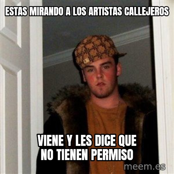 Scumbag Steve meme: estas mirando a los artistas CALLEJEROS / viene y les dice que no tienen permiso