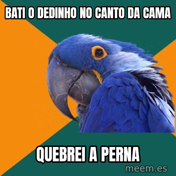 Paranoid Parrot meme: bati o dedinho no canto da cama / quebrei a perna