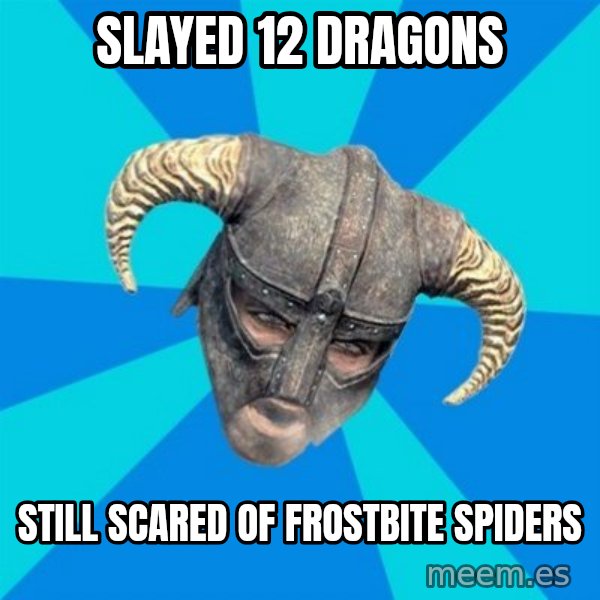 skyrim stan meme: slayed 12 dragons / still scared of frostbite spiders