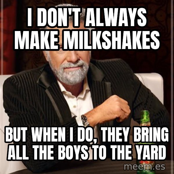 The Most Interesting Man In The World meme: I don't always make milkshakes / But When I do, they bring all the boys to the yard