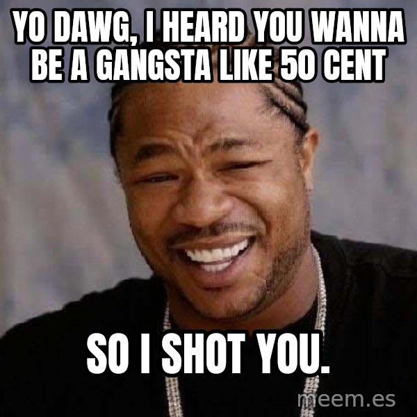 Yo Dawg meme: yo dawg, i heard you wanna be a gangsta like 50 cent / so i shot you.