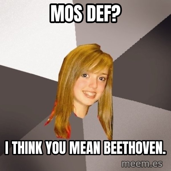 Musically Oblivious 8th Grader meme: mos def? / i think you mean beethoven.