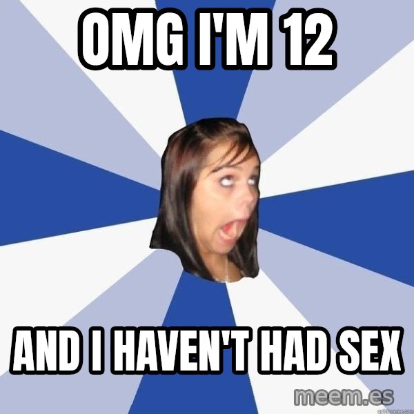 Annoying Facebook Girl meme: OMG I'm 12 / And i haven't had sex