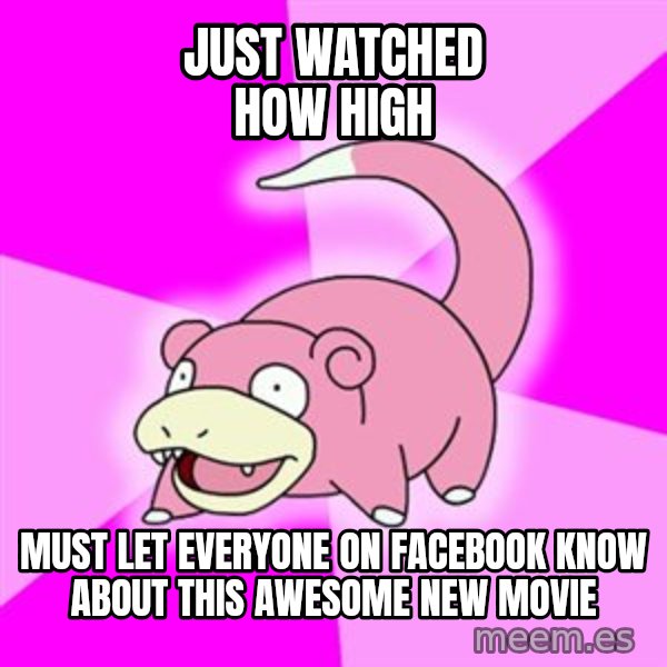 Slowpoke meme: just watched how high / must let everyone on facebook know about this awesome new movie