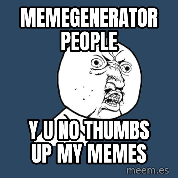 Y U No meme: memegenerator people / y u no thumbs up my memes
