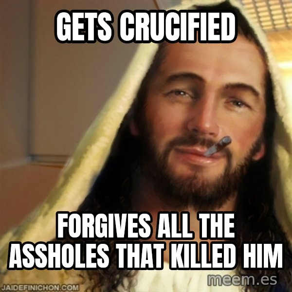 Good Guy Jesus meme: gets crucified / forgives all the assholes that killed him