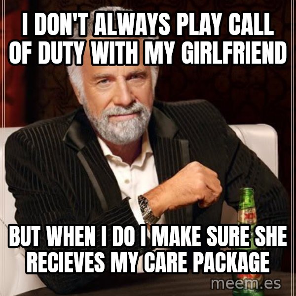 The Most Interesting Man In The World meme: I Don't Always Play Call Of Duty with my girlfriend / But when I do i make sure she recieves my care package
