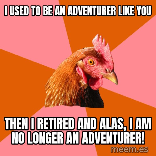 Anti Joke Chicken meme: I used to be an adventurer like you / then I retired and alas, I am no longer an adventurer!