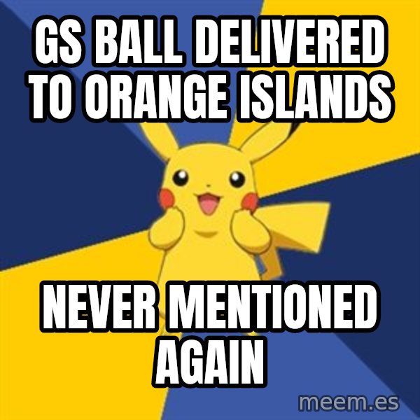 Pokemon Logic  meme: gs ball delivered to orange islands / never mentioned again