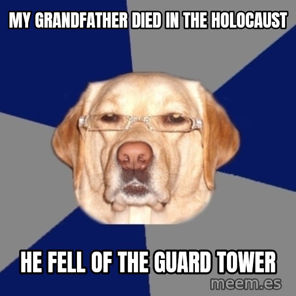 Racist Dawg meme: my grandfather died in the HOLOCAUST / he fell of the GUARD tower