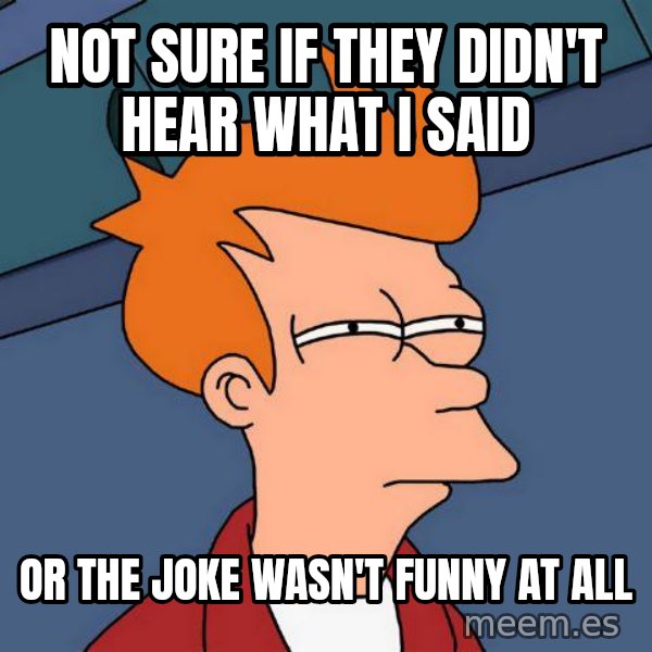 Futurama Fry meme: NOT SURE IF THEY DIDN'T HEAR WHAT I SAID / or the joke wasn't funny at all