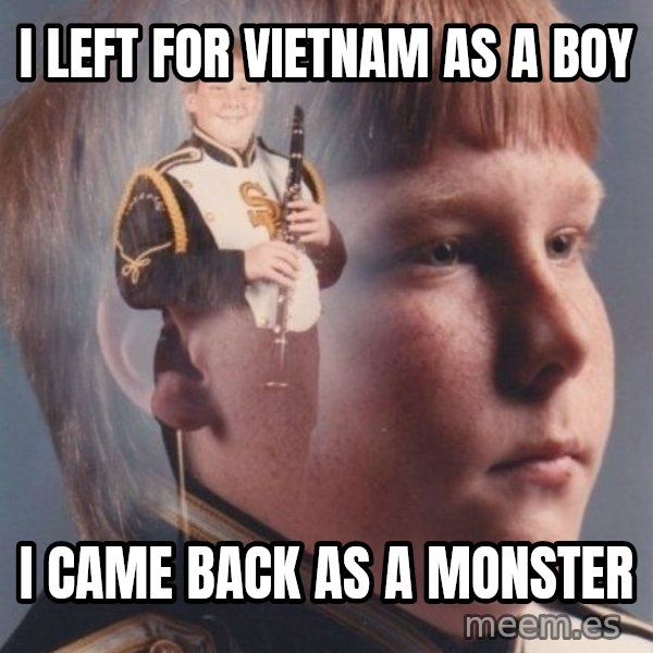 PTSD Clarinet Boy meme: i left for vietnam as a boy / i came back as a monster