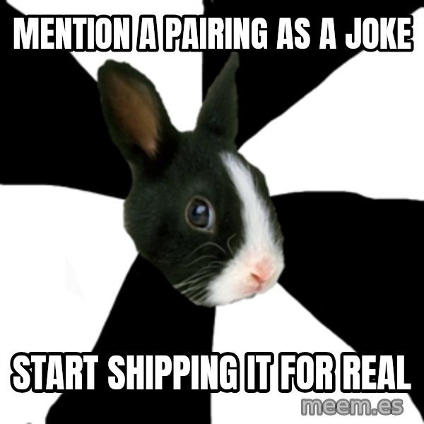 Roleplaying Rabbit meme: Mention a pairing as a joke / Start shipping it for real