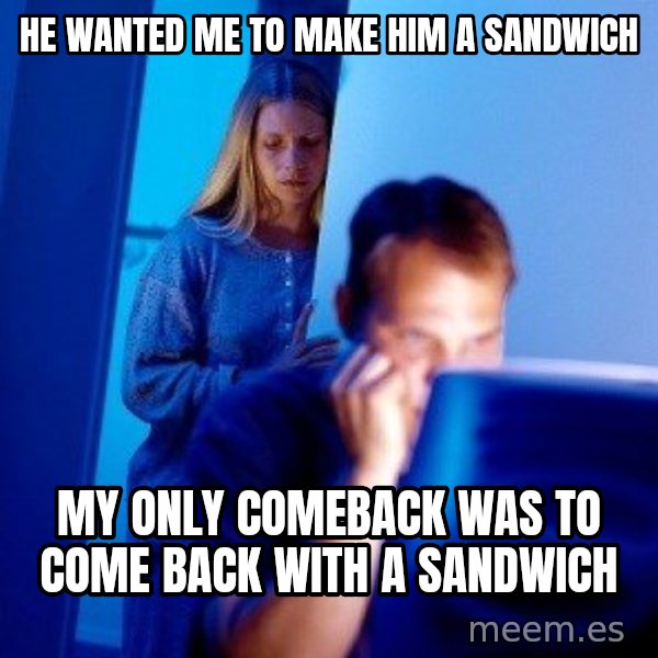 Internet Husband meme: He wanted me to make him a sandwich / My only comeback was to come back with a sandwich