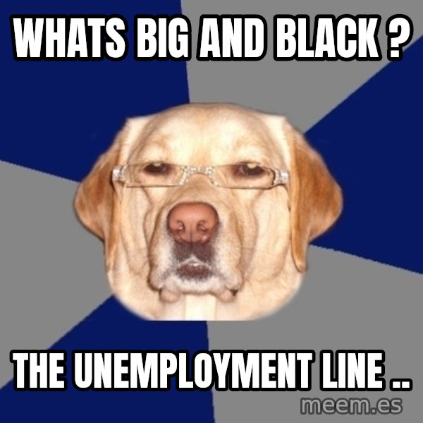 Racist Dawg meme: Whats big and black ? / The unemployment line ..