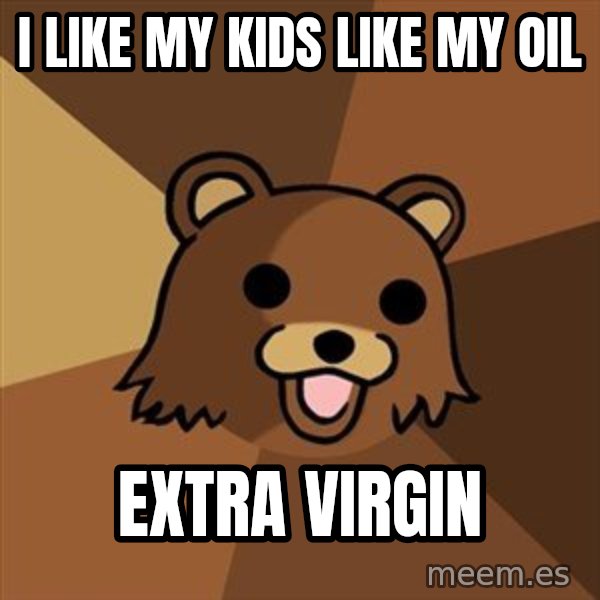 Pedobear meme: i like my kids like my oil / extra virgin