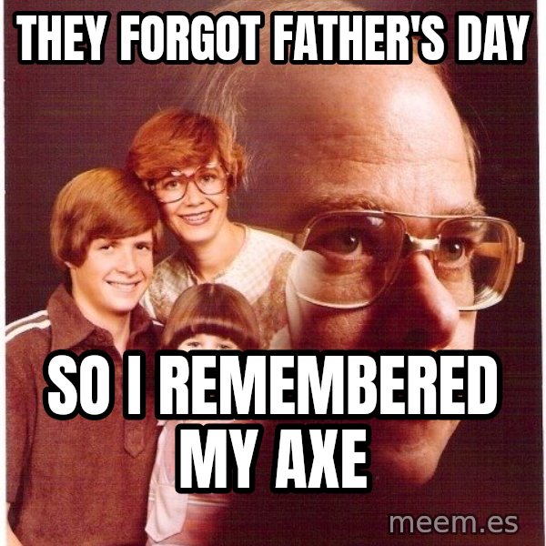 Vengeance Dad meme: They forgot father's day / so i remembered my axe