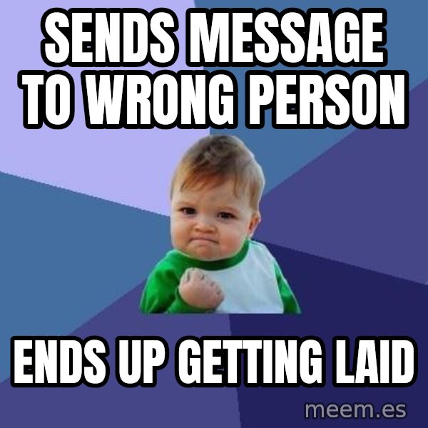 Success Kid meme: sends message to wrong person / ends up getting laid