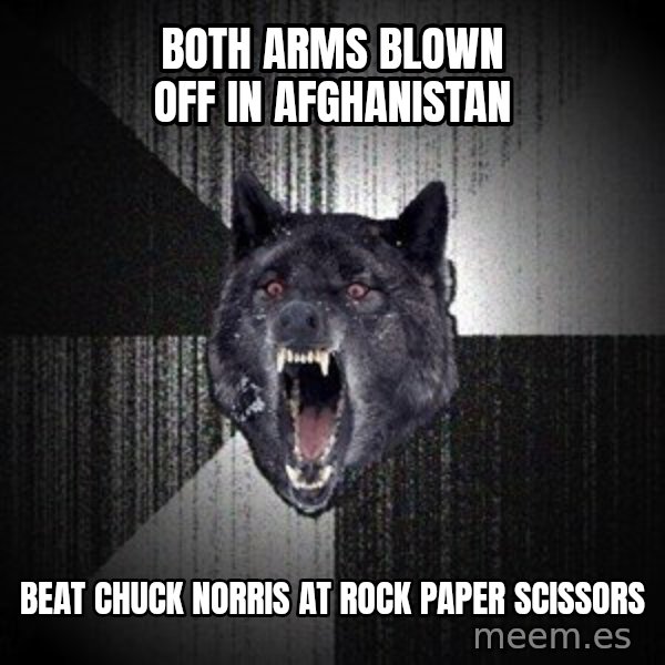 Insanity Wolf meme: BOTH ARMS BLOWN OFF IN AFGHANISTAN / beat chuck norris at rock paper scissors
