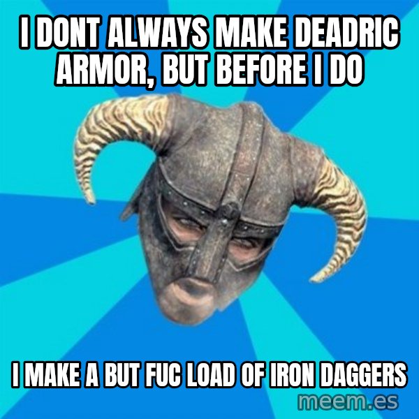 skyrim stan meme: i dont always make deadric armor, but before i do / i make a but fuc load of iron daggers