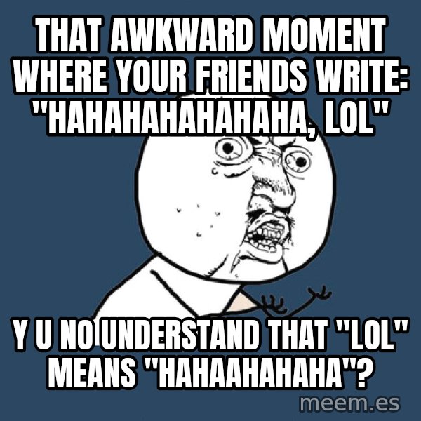 Y U No meme: That awkward moment where your friends write: "hahahahahahaha, lol" / Y U NO understand that "LOL" means "HAHAAHAHAHA"?