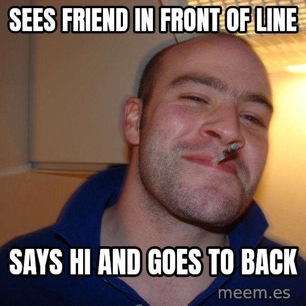 Good Guy Greg meme: sees friend in front of line / says hi and goes to back
