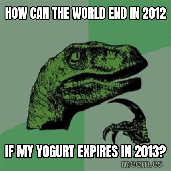 Philosoraptor meme: how can the world end in 2012 / if my yogurt expires in 2013?