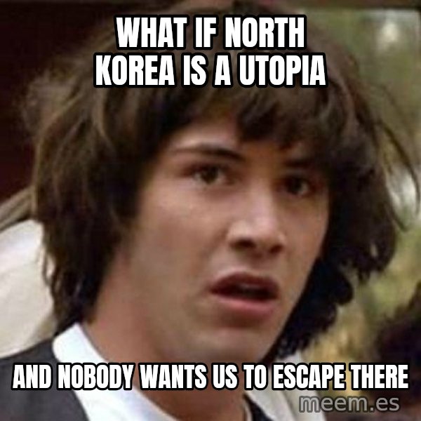 Conspiracy Keanu meme: What if north Korea is a utopia / and nobody wants us to escape there