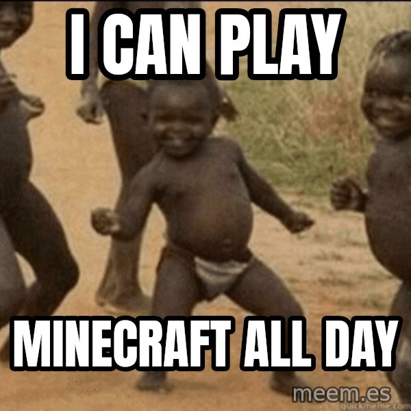 Third World Success meme: I can play / Minecraft all day