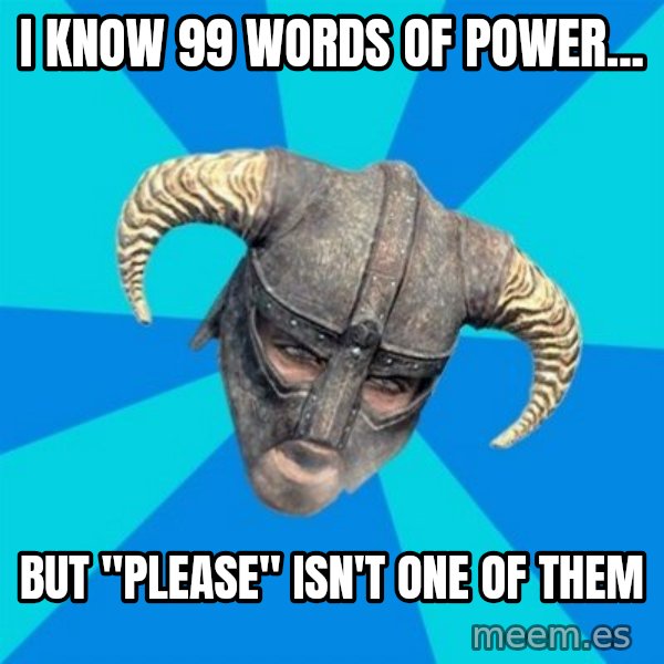 skyrim stan meme: I know 99 words of power... / But "Please" isn't one of them