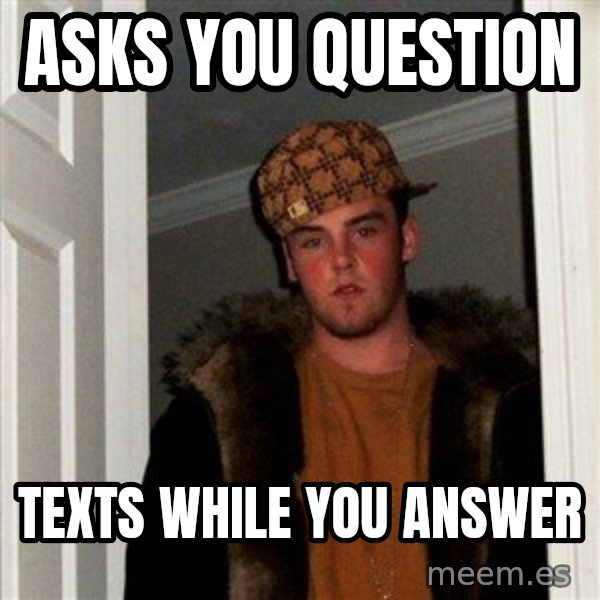 Scumbag Steve meme: Asks YOU QUESTION / TEXTS WHILE YOU ANSWER
