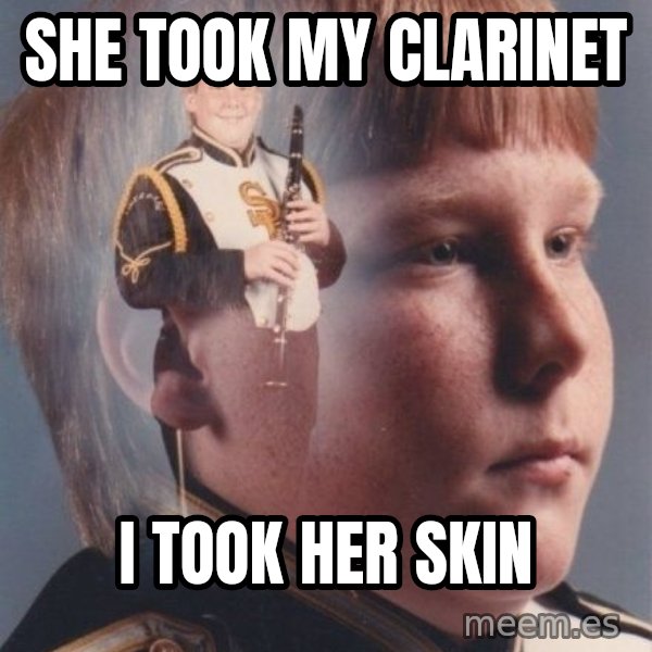 PTSD Clarinet Boy meme: She took my clarinet / i took her skin