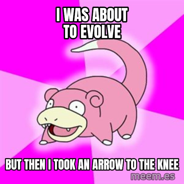 Slowpoke meme: I was about to evolve / but then i took an arrow to the knee
