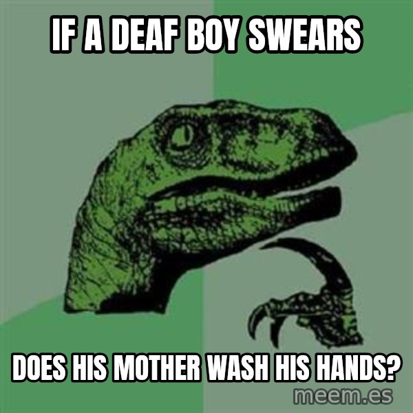 Philosoraptor meme: if a deaf boy swears / does his mother wash his hands?