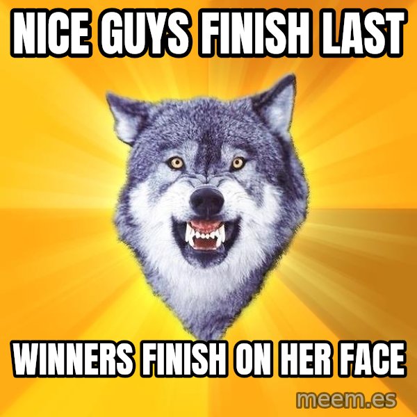 Courage Wolf meme: Nice guys finish last / winners finish on her face