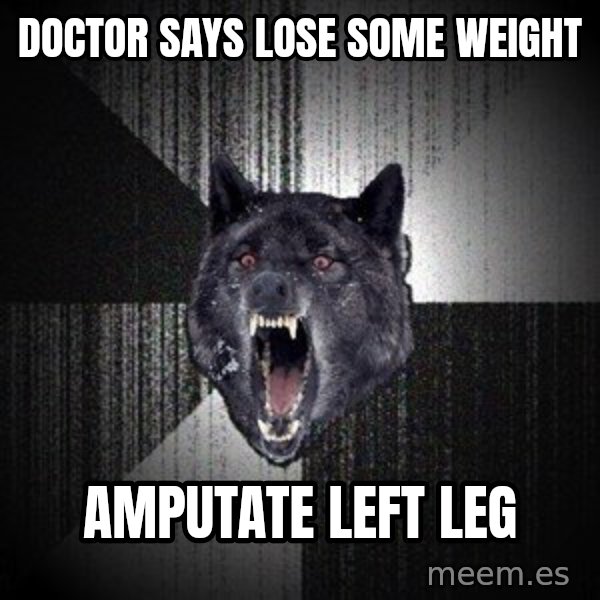 Insanity Wolf meme: doctor says lose some weight / amputate left leg