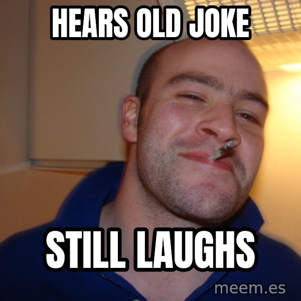 Good Guy Greg meme: hears old joke / still laughs
