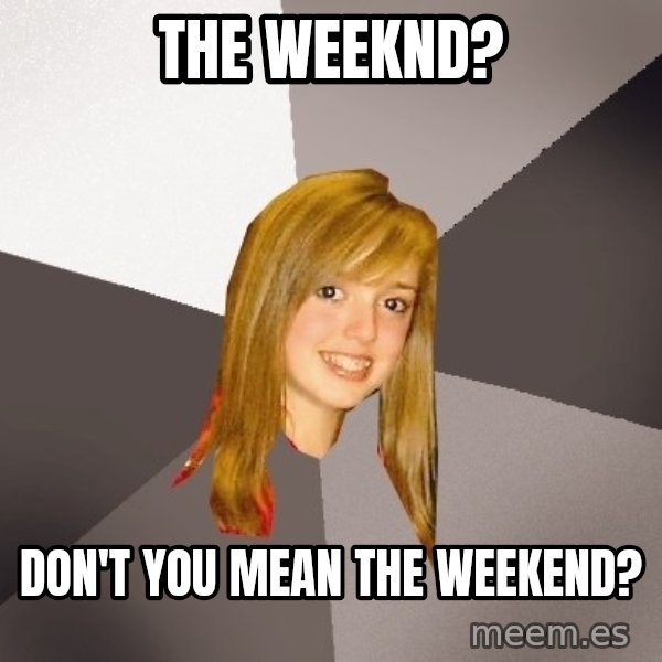 Musically Oblivious 8th Grader meme: The WEEKND? / DON'T YOU MEAN THE WEEKEND?