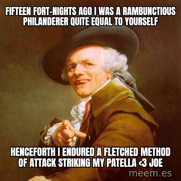 Joseph Ducreux meme: Fifteen fort-nights ago i was a rambunctious philanderer quite equal to yourself / henceforth i endured a fletched method of attack striking my patella <3 joe