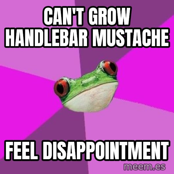 Foul Bachelorette Frog meme: can't grow handlebar mustache / feel disappointment
