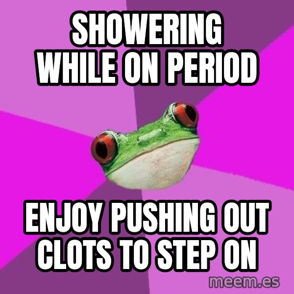 Foul Bachelorette Frog meme: SHOWERING WHILE ON PERIOD / ENJOY PUSHING OUT CLOTS TO STEP ON