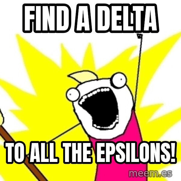 X ALL THE THINGS meme: FIND A DELTA / TO ALL THE EPSILONS!