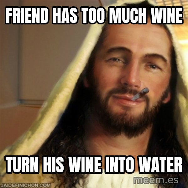 Good Guy Jesus meme: friend has too much wine / turn his wine into water