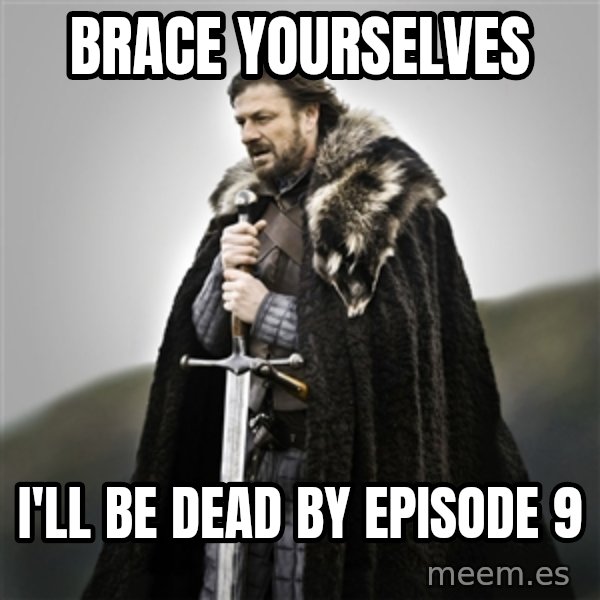 Game of Thrones meme: Brace yourselves / i'll be dead by episode 9