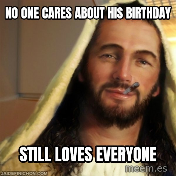 Good Guy Jesus meme: No one cares about his birthday / still loves everyone